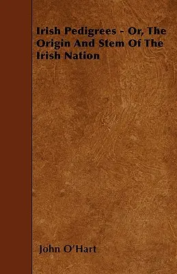 Les pedigrees irlandais - ou l'origine et la souche de la nation irlandaise - Irish Pedigrees - Or, The Origin And Stem Of The Irish Nation