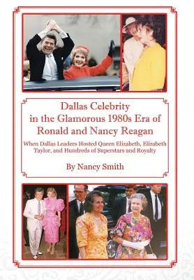 Dallas Celebrity in the Glamorous 1980s Era of Ronald and Nancy Reagan : Quand les dirigeants de Dallas accueillaient la reine Elizabeth, Elizabeth Taylor et des centaines de célébrités. - Dallas Celebrity in the Glamorous 1980s Era of Ronald and Nancy Reagan: When Dallas Leaders Hosted Queen Elizabeth, Elizabeth Taylor, and Hundreds of