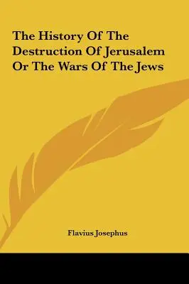 Histoire de la destruction de Jérusalem ou des guerres des Juifs - The History Of The Destruction Of Jerusalem Or The Wars Of The Jews