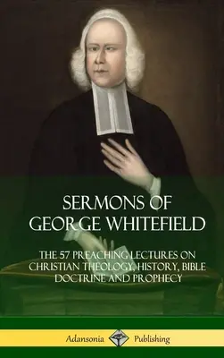 Sermons de George Whitefield : Les 57 conférences sur la théologie chrétienne, l'histoire, la doctrine biblique et la prophétie, complet - Sermons of George Whitefield: The 57 Preaching Lectures on Christian Theology, History, Bible Doctrine and Prophecy, Complete