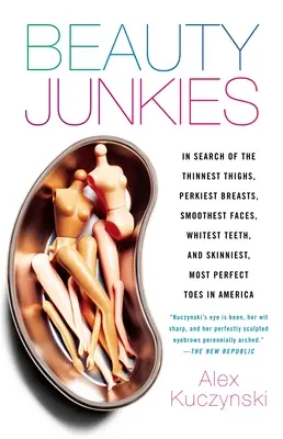 Les accros de la beauté : A la recherche des cuisses les plus fines, des poitrines les plus potelées, des visages les plus lisses, des dents les plus blanches et des orteils les plus maigres et les plus parfaits i - Beauty Junkies: In search of the thinnest thighs, perkiest breasts, smoothest faces, whitest teeth, and skinniest, most perfect toes i