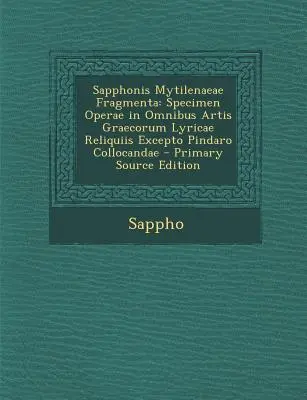 Sapphonis Mytilenaeae Fragmenta : Specimen Operae in Omnibus Artis Graecorum Lyricae Reliquiis Excepto Pindaro Collocandae - Sapphonis Mytilenaeae Fragmenta: Specimen Operae in Omnibus Artis Graecorum Lyricae Reliquiis Excepto Pindaro Collocandae