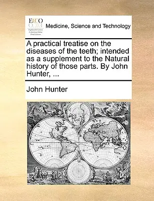 Un traité pratique sur les maladies des dents, destiné à compléter l'histoire naturelle de ces parties. par John Hunter, ... - A Practical Treatise on the Diseases of the Teeth; Intended as a Supplement to the Natural History of Those Parts. by John Hunter, ...