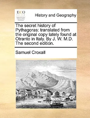 L'histoire secrète de Pythagore : L'histoire secrète de Pythagore, traduite d'après l'original récemment trouvé à Otrante en Italie, par J. W. M.D., deuxième édition. - The Secret History of Pythagoras: Translated from the Original Copy Lately Found at Otranto in Italy. by J. W. M.D. the Second Edition.