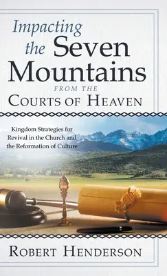 Impact sur les sept montagnes depuis les cours du ciel : Stratégies du Royaume pour le réveil de l'Eglise et la réforme de la culture - Impacting the Seven Mountains from the Courts of Heaven: Kingdom Strategies for Revival in the Church and the Reformation of Culture