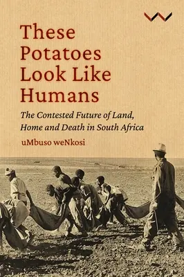 Ces pommes de terre ressemblent à des humains : L'avenir contesté de la terre, de la maison et de la mort en Afrique du Sud - These Potatoes Look Like Humans: The Contested Future of Land, Home and Death in South Africa