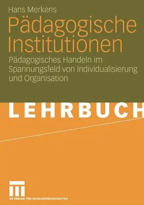 Institutions pédagogiques : La gestion pédagogique dans le champ d'action de l'individualisation et de l'organisation - Pdagogische Institutionen: Pdagogisches Handeln Im Spannungsfeld Von Individualisierung Und Organisation