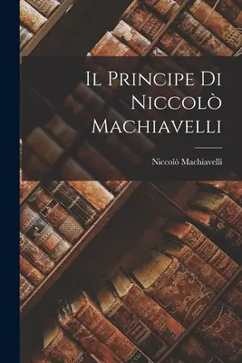 Le Prince de Niccol Machiavel - Il Principe di Niccol Machiavelli