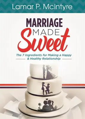 Le mariage en douceur : 7 ingrédients pour une relation heureuse et saine - Marriage Made Sweet: 7 Ingredients for Making a Happy & Healthy Relationship