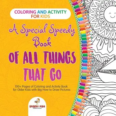 Coloriage et activités pour les enfants. Un livre spécial et rapide de toutes les choses qui vont. Plus de 100 pages de coloriage et de livres d'activités pour les enfants plus âgés avec de grands conseils sur la façon de faire. - Coloring and Activity for Kids. A Special Speedy Book of All Things That Go. 100+ Pages of Coloring and Activity Book for Older Kids with Big How to D