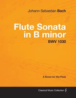 Johann Sebastian Bach - Sonate pour flûte en si mineur - BWV 1030 - Partition pour flûte - Johann Sebastian Bach - Flute Sonata in B Minor - Bwv 1030 - A Score for the Flute