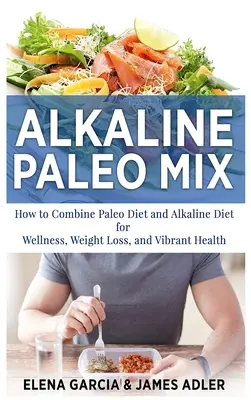 Alkaline Paleo Mix : Comment combiner le régime paléo et le régime alcalin pour le bien-être, la perte de poids et une santé éclatante. - Alkaline Paleo Mix: How to Combine Paleo Diet and Alkaline Diet for Wellness, Weight Loss, and Vibrant Health