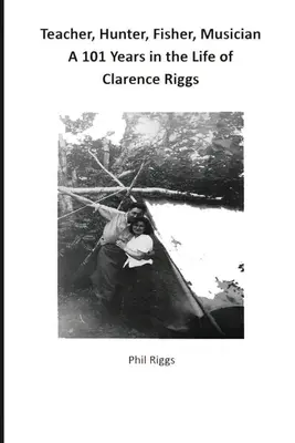 Enseignant, chasseur, pêcheur, musicien - 101 ans dans la vie de Clarence Riggs - Teacher, Hunter, Fisher, Musician - 101 Years in the Life of Clarence Riggs