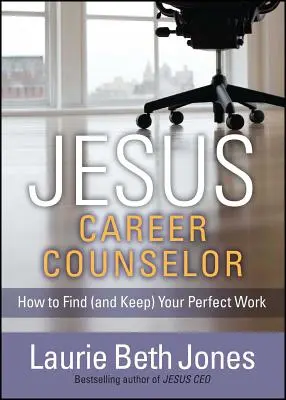 Jésus, conseiller en carrière : Comment trouver (et garder) votre travail idéal - Jesus, Career Counselor: How to Find (and Keep) Your Perfect Work