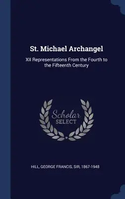 Saint Michel Archange : XII représentations du IVe au XVe siècle - St. Michael Archangel: XII Representations From the Fourth to the Fifteenth Century