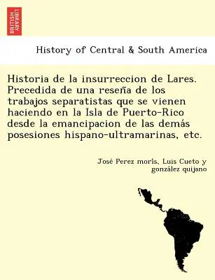 Historia de la insurreccion de Lares. Précedida de una reseña de los trabajos separatistas que se vienen haciendo en la Isla de Puerto-Rico desd - Historia de la insurreccion de Lares. Precedida de una reseña de los trabajos separatistas que se vienen haciendo en la Isla de Puerto-Rico desd