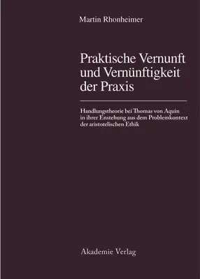 La raison pratique et la raison de la pratique : La théorie de l'action chez Thomas d'Aquin dans sa genèse à partir du contexte problématique de la philosophie aristotélicienne. - Praktische Vernunft Und Vernnftigkeit Der Praxis: Handlungstheorie Bei Thomas Von Aquin in Ihrer Entstehung Aus Dem Problemkontext Der Aristotelische