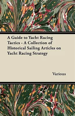 Guide des tactiques de courses de voiliers - Une collection d'articles historiques sur la stratégie de courses de voiliers - A Guide to Yacht Racing Tactics - A Collection of Historical Sailing Articles on Yacht Racing Strategy