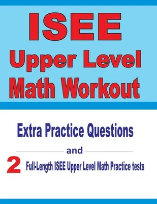 Entraînement aux mathématiques du niveau supérieur de l'ISEE : Questions d'entraînement supplémentaires et deux tests d'entraînement complets pour les tests de mathématiques de niveau supérieur de l'ISEE - ISEE Upper Level Math Workout: Extra Practice Questions and Two Full-Length Practice ISEE Upper Level Math Tests