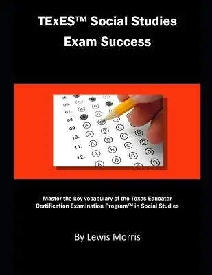 TExES Social Studies Exam Success : Maîtriser le vocabulaire clé du programme d'examen de certification des éducateurs du Texas en études sociales - TExES Social Studies Exam Success: Master the Key Vocabulary of the Texas Educator Certification Examination Program in Social Studies