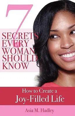 7 secrets que chaque femme devrait connaître : comment créer une vie remplie de joie - 7 Secrets Every Woman Should Know: How to Create a Joy-Filled Life