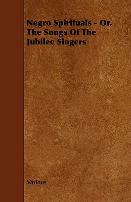 Negro Spirituals - Or, the Songs of the Jubilee Singers (en anglais) - Negro Spirituals - Or, the Songs of the Jubilee Singers