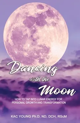 Danser avec la lune : comment puiser dans l'énergie lunaire pour le développement personnel et la transformation - Dancing with the Moon: How to Tap Into Lunar Energy for Personal Growth and Transformation