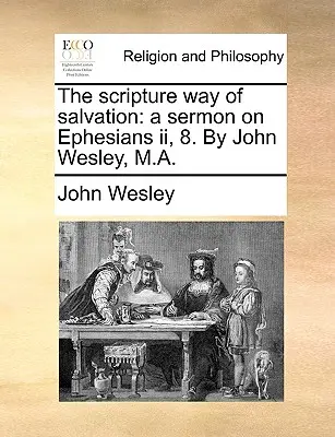 La voie scripturale du salut : Un sermon sur Ephésiens II, 8. par John Wesley, M.A. - The Scripture Way of Salvation: A Sermon on Ephesians II, 8. by John Wesley, M.A.