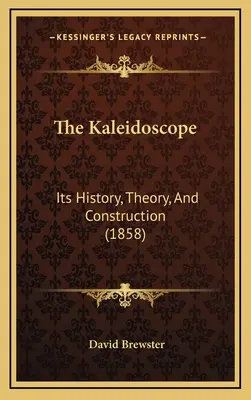 Le Kaléidoscope : Son histoire, sa théorie et sa construction (1858) - The Kaleidoscope: Its History, Theory, And Construction (1858)