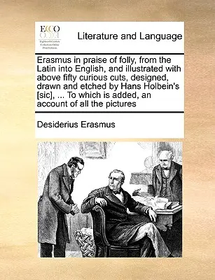 Érasme à la louange de la folie, du latin à l'anglais, et illustré de plus de cinquante coupes curieuses, conçues, dessinées et gravées par Hans Holbein [ - Erasmus in Praise of Folly, from the Latin Into English, and Illustrated with Above Fifty Curious Cuts, Designed, Drawn and Etched by Hans Holbein's [