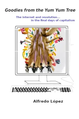 Les bonnes choses de l'arbre Yum Yum : Internet et la révolution dans les derniers jours du capitalisme - Goodies from the Yum Yum Tree: The Internet and Revolution In the Final Days of Capitalism