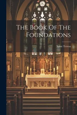 Le livre des fondations (Sainte Thérèse d'Avila) - The Book Of The Foundations (Saint Teresa (of Avila))