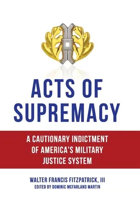 Actes de suprématie : Une mise en garde contre le système de justice militaire américain - Acts of Supremacy: A Cautionary Indictment of America's Military Justice System