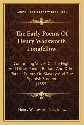 Les premiers poèmes de Henry Wadsworth Longfellow : Les premiers poèmes de Henry Wadsworth Longfellow : Voix de la nuit et autres poèmes, Ballades et autres poèmes, Poèmes sur l'esclavage, et L'épopée. - The Early Poems Of Henry Wadsworth Longfellow: Comprising Voices Of The Night And Other Poems, Ballads And Other Poems, Poems On Slavery, And The Span