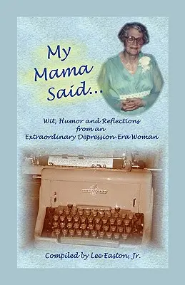 My Mama Said : Wit, Humor and Reflections from an Extraordinary Depression-Era Woman (Ma mère disait : esprit, humour et réflexions d'une femme extraordinaire de l'époque de la dépression) - My Mama Said: Wit, Humor and Reflections from an Extraordinary Depression-Era Woman