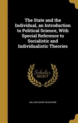 L'État et l'individu, une introduction à la science politique, avec une référence particulière aux théories socialistes et individualistes - The State and the Individual, an Introduction to Political Science, With Special Reference to Socialistic and Individualistic Theories