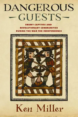 Invités dangereux : Dangerous Guests : Enemy Captives and Revolutionary Communities During the War for Independence (Invités dangereux : captifs ennemis et communautés révolutionnaires pendant la guerre d'indépendance) - Dangerous Guests: Enemy Captives and Revolutionary Communities During the War for Independence