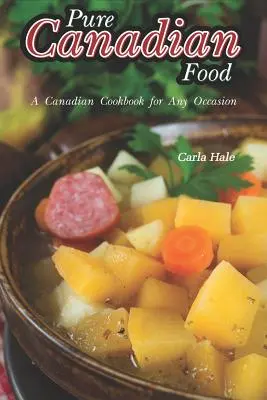 Pure Canadian Food : Un livre de cuisine canadienne pour toutes les occasions - Pure Canadian Food: A Canadian Cookbook for Any Occasion