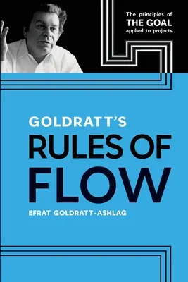 Les règles du flux de Goldratt : les principes du but appliqués aux projets - Goldratt's Rules of Flow: The Principles of The Goal Applied to Projects