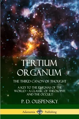 Tertium Organum, Le troisième canon de la pensée : Une clé pour les énigmes du monde, un classique de la théosophie et de l'occultisme - Tertium Organum, The Third Canon of Thought: A Key to the Enigmas of the World, A Classic of Theosophy and the Occult