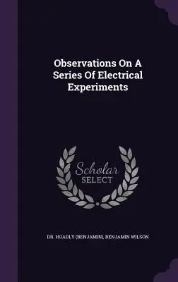 Observations sur une série d'expériences électriques ((Benjamin) Hoadly) - Observations On A Series Of Electrical Experiments ((Benjamin) Hoadly)