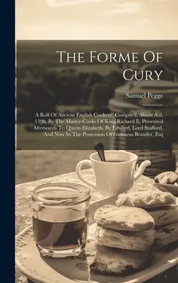 The Forme Of Cury : Un rouleau de l'ancienne cuisine anglaise, compilé vers 1390 par les maîtres cuisiniers du roi Richard Ier, et présenté ensuite. - The Forme Of Cury: A Roll Of Ancient English Cookery, Compiled, About A.d. 1390, By The Master-cooks Of King Richard Ii, Presented Afterw