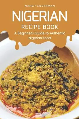 Nigerian Recipe Book : Un guide pour les débutants sur la nourriture nigériane authentique - Nigerian Recipe Book: A Beginner's Guide to Authentic Nigerian Food