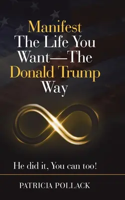 Manifester la vie que vous voulez - à la manière de Donald Trump : Il l'a fait, vous le pouvez aussi ! - Manifest the Life You Want - the Donald Trump Way: He Did It, You Can Too!