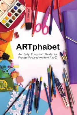 ARTphabet : Un guide d'éducation précoce à l'art axé sur le processus de A à Z - ARTphabet: An Early Education Guide to Process-Focused Art from A to Z