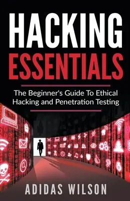 Hacking Essentials - Le guide du débutant pour le piratage éthique et le test de pénétration - Hacking Essentials - The Beginner's Guide To Ethical Hacking And Penetration Testing