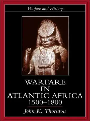 La guerre en Afrique atlantique, 1500-1800 - Warfare in Atlantic Africa, 1500-1800