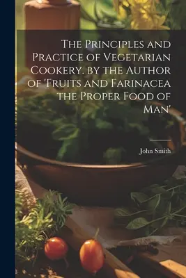 Les principes et la pratique de la cuisine végétarienne par l'auteur de « Fruits et farinacées : l'alimentation appropriée de l'homme ». - The Principles and Practice of Vegetarian Cookery. by the Author of 'fruits and Farinacea the Proper Food of Man'