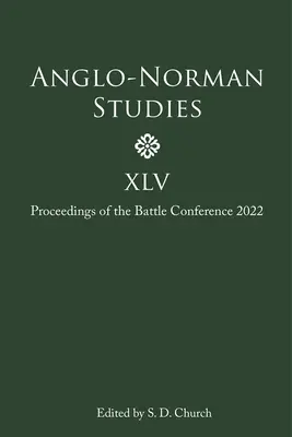 Anglo-Norman Studies XLV : Proceedings of the Battle Conference 2022 (en anglais) - Anglo-Norman Studies XLV: Proceedings of the Battle Conference 2022
