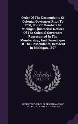 Ordre des descendants des gouverneurs coloniaux avant 1750, liste des membres dans le Michigan, [notices historiques des gouverneurs coloniaux représentés dans l'Ordre des gouverneurs coloniaux avant 1750]. - Order Of The Descendants Of Colonial Governors Prior To 1750, Roll Of Members In Michigan, [historical Notices Of The Colonial Governors Represented I